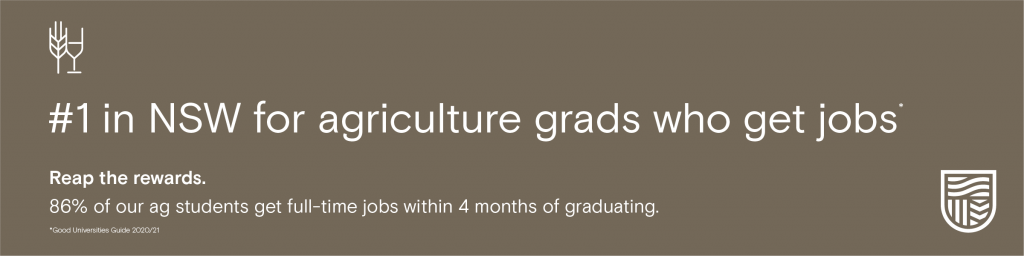 #1 in NSW for agriculture grads who get jobs. Reap the rewards. 86% of our ag students get full-time jobs within 4 months of graduating. 2020/21 Good Universities Guide.