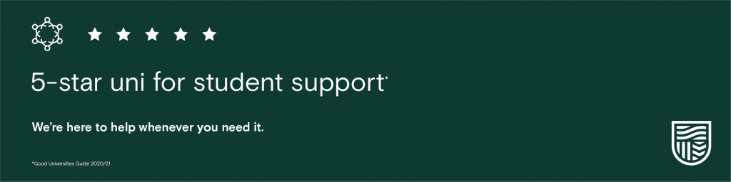 5-star uni for student support. We're here to help whenever you need it. 2020/21 Good Universities Guide.