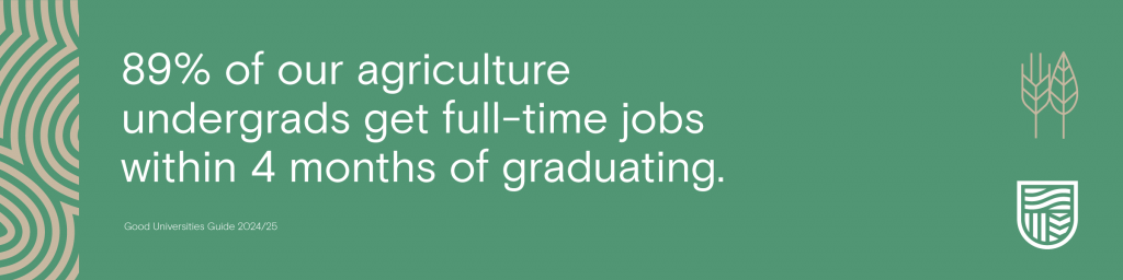 89% of our agriculture undergrads get full-time jobs within 4 months of graduating.*