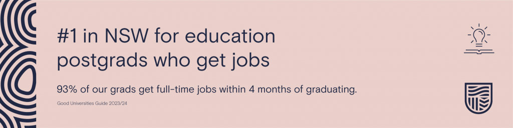 #1 in NSW for education postgrads who get jobs.

Good Universities Guide 2023/24