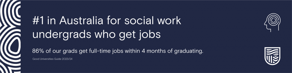 #1 in Australia for social work undergrads who get jobs.

Good Universities Guide 2023/24