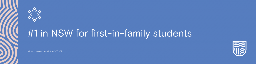 #1 in NSW for first-in-family students.

Good Universities Guide 2023/24