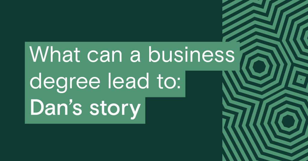 Dark green background with light green graphic language shapes. Text reads: What can a business degree lead to: Dan's story