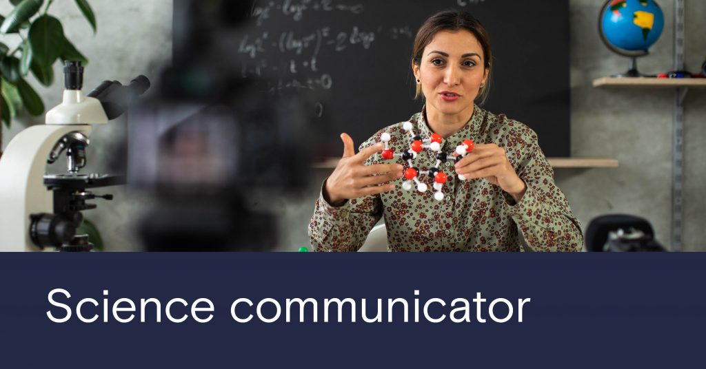 Dark blue banner down the bottom, white text that reads 'Science communicator'. Image of a woman filming herself explaining science concepts like atoms